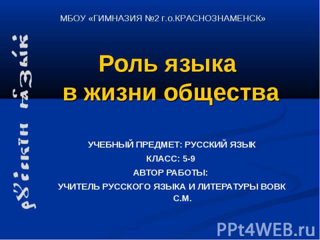 Роль языка в жизни общества УЧЕБНЫЙ ПРЕДМЕТ: РУССКИЙ ЯЗЫК КЛАСС: 5-9 АВТОР РАБОТЫ: УЧИТЕЛЬ РУССКОГО ЯЗЫКА И ЛИТЕРАТУРЫ ВОВК С.М.