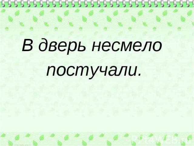 В дверь несмело В дверь несмело постучали.