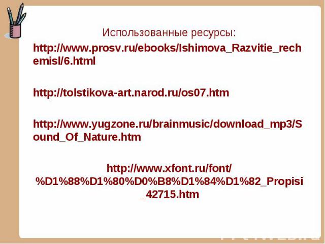 Использованные ресурсы: Использованные ресурсы: http://www.prosv.ru/ebooks/Ishimova_Razvitie_rechemisl/6.html http://tolstikova-art.narod.ru/os07.htm http://www.yugzone.ru/brainmusic/download_mp3/Sound_Of_Nature.htm http://www.xfont.ru/font/%D1%88%D…