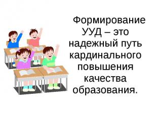 Формирование УУД – это надежный путь кардинального повышения качества образовани