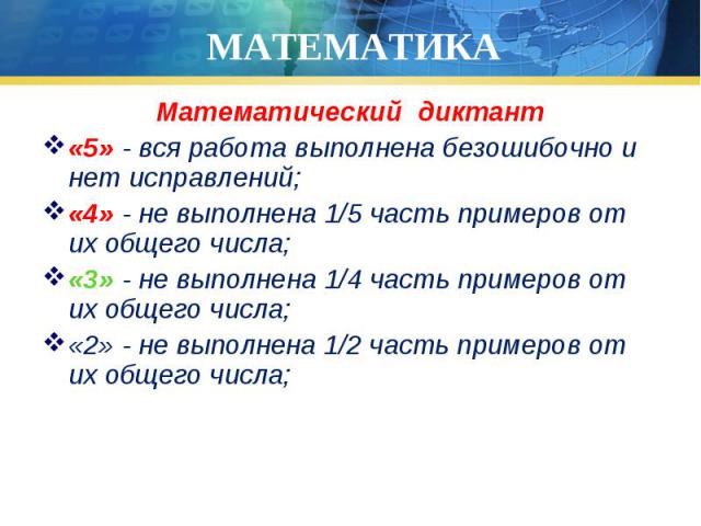 Математический диктант Математический диктант «5» - вся работа выполнена безошибочно и нет исправлений; «4» - не выполнена 1/5 часть примеров от их общего числа; «3» - не выполнена 1/4 часть примеров от их общего числа; «2» - не выполнена 1/2 часть …