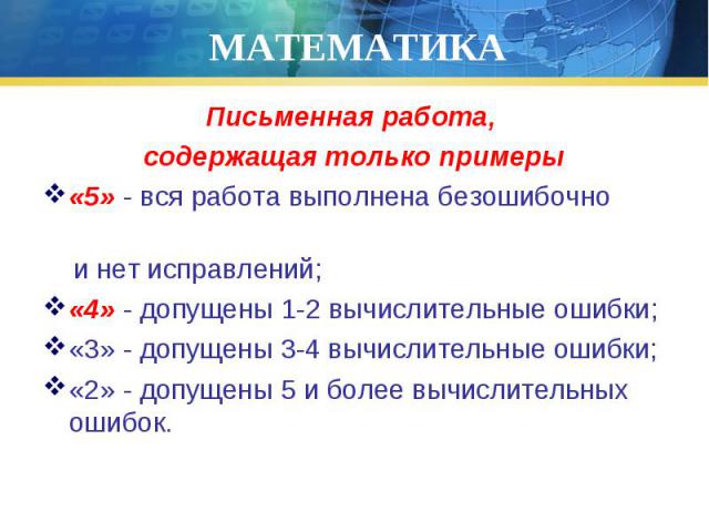 Письменная работа, Письменная работа, содержащая только примеры «5» - вся работа выполнена безошибочно и нет исправлений; «4» - допущены 1-2 вычислительные ошибки; «3» - допущены 3-4 вычислительные ошибки; «2» - допущены 5 и более вычислительных ошибок.