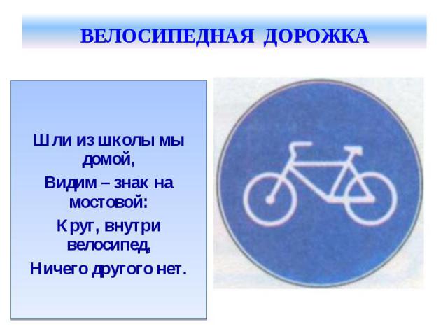Шли из школы мы домой, Видим – знак на мостовой: Круг, внутри велосипед, Ничего другого нет.