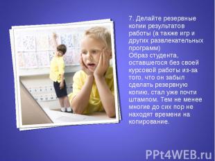 7. Делайте резервные копии результатов работы (а также игр и других развлекатель