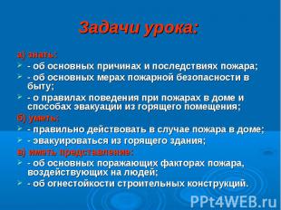 Задачи урока: а) знать: - об основных причинах и последствиях пожара; - об основ