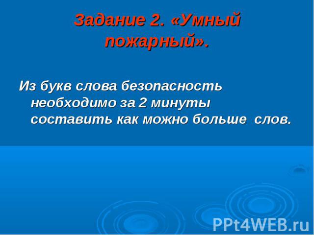 Задание 2. «Умный пожарный». Из букв слова безопасность необходимо за 2 минуты составить как можно больше слов.