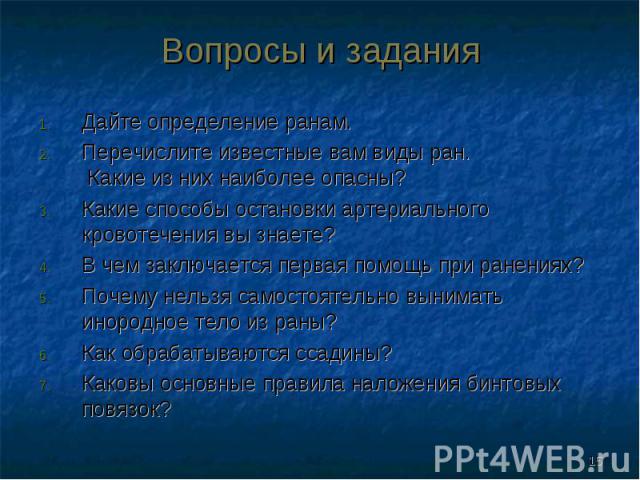 Дайте определение ранам. Дайте определение ранам. Перечислите известные вам виды ран. Какие из них наиболее опасны? Какие способы остановки артериального кровотечения вы знаете? В чем заключается первая помощь при ранениях? Почему нельзя самостоятел…