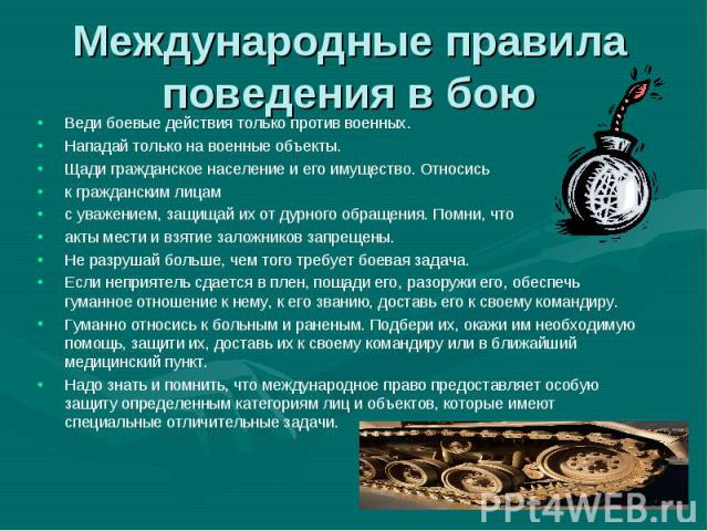 Веди боевые действия только против военных. Веди боевые действия только против военных. Нападай только на военные объекты. Щади гражданское население и его имущество. Относись к гражданским лицам с уважением, защищай их от дурного обращения. Помни, …