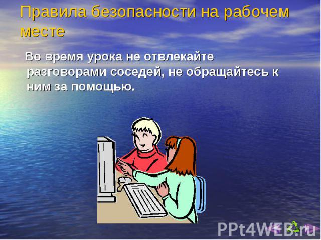 Во время урока не отвлекайте разговорами соседей, не обращайтесь к ним за помощью. Во время урока не отвлекайте разговорами соседей, не обращайтесь к ним за помощью.