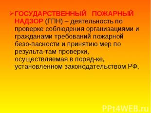 ГОСУДАРСТВЕННЫЙ ПОЖАРНЫЙ НАДЗОР (ГПН) – деятельность по проверке соблюдения орга