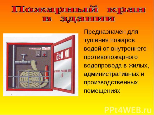 Предназначен для Предназначен для тушения пожаров водой от внутреннего противопожарного водопровода в жилых, административных и производственных помещениях