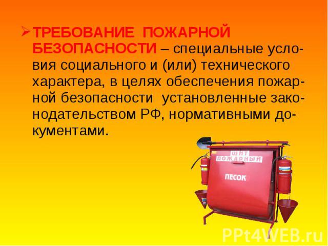 ТРЕБОВАНИЕ ПОЖАРНОЙ БЕЗОПАСНОСТИ – специальные усло-вия социального и (или) технического характера, в целях обеспечения пожар-ной безопасности установленные зако-нодательством РФ, нормативными до-кументами. ТРЕБОВАНИЕ ПОЖАРНОЙ БЕЗОПАСНОСТИ – специал…