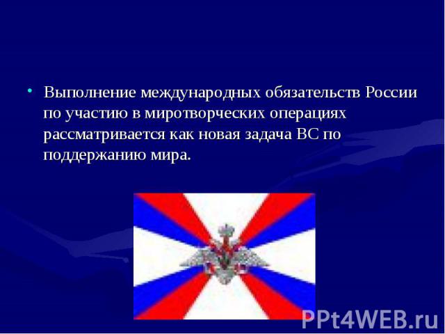 Выполнение международных обязательств России по участию в миротворческих операциях рассматривается как новая задача ВС по поддержанию мира. Выполнение международных обязательств России по участию в миротворческих операциях рассматривается как новая …