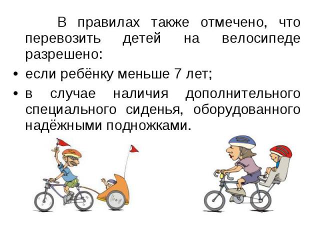 В правилах также отмечено, что перевозить детей на велосипеде разрешено: В правилах также отмечено, что перевозить детей на велосипеде разрешено: если ребёнку меньше 7 лет; в случае наличия дополнительного специального сиденья, оборудованного надёжн…