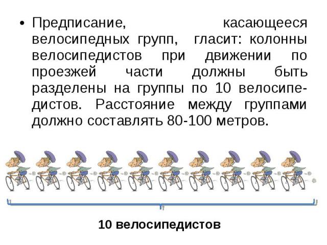Предписание, касающееся велосипедных групп, гласит: колонны велосипедистов при движении по проезжей части должны быть разделены на группы по 10 велосипе-дистов. Расстояние между группами должно составлять 80-100 метров. Предписание, касающееся велос…