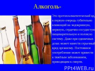 Алкоголь- Это протоплазматитеческий яд, в первую очередь губительно влияющий на