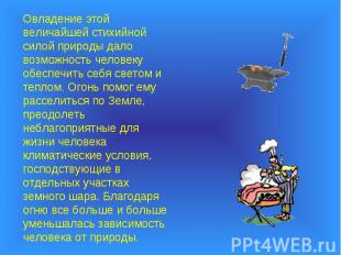 Овладение этой величайшей стихийной силой природы дало возможность человеку обес