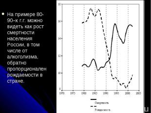 На примере 80-90–х г.г. можно видеть как рост смертности населения России, в том