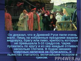 Он доказал, что в Древней Руси пили очень мало. Лишь на избранные праздники вари