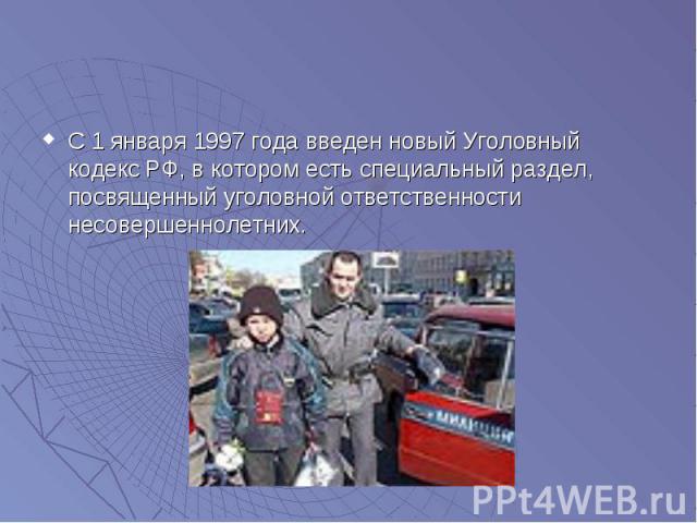 С 1 января 1997 года введен новый Уголовный кодекс РФ, в котором есть специальный раздел, посвященный уголовной ответственности несовершеннолетних.