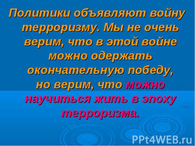 Политики объявляют войну терроризму. Мы не очень верим, что в этой войне можно одержать окончательную победу, но верим, что можно научиться жить в эпоху терроризма. Политики объявляют войну терроризму. Мы не очень …