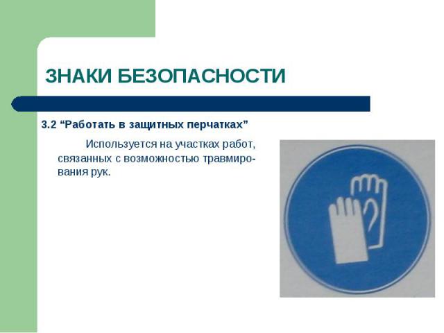 3.2 “Работать в защитных перчатках” 3.2 “Работать в защитных перчатках” Используется на участках работ, связанных с возможностью травмиро-вания рук.