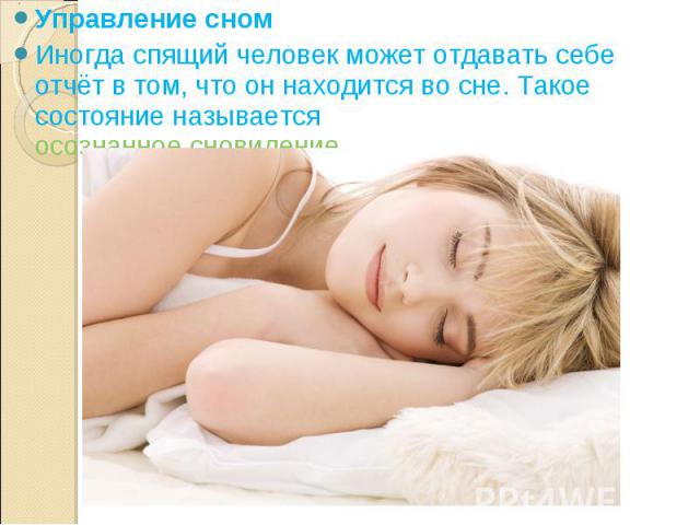 Управление сном Управление сном Иногда спящий человек может отдавать себе отчёт в том, что он находится во сне. Такое состояние называется осознанное сновидение.