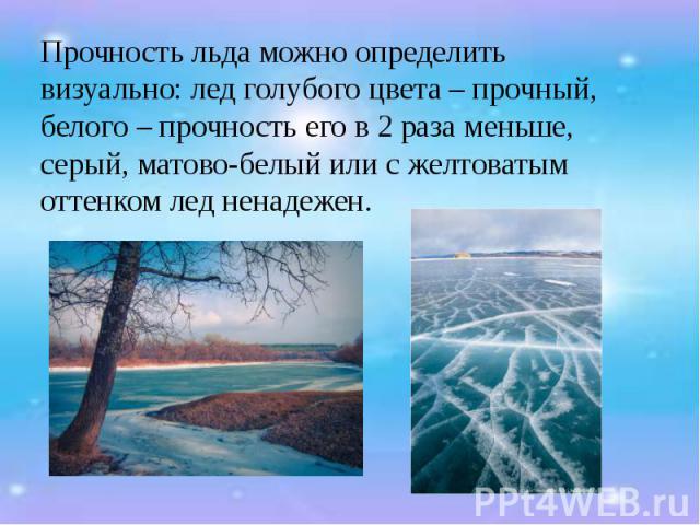 Прочность льда можно определить визуально: лед голубого цвета – прочный, белого – прочность его в 2 раза меньше, серый, матово-белый или с желтоватым оттенком лед ненадежен. Прочность льда можно определить визуально: лед голубого цвета – прочный, бе…