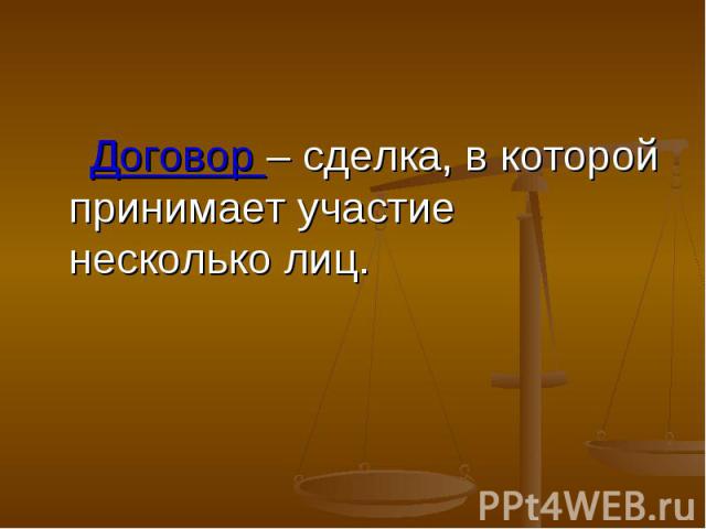 Договор – сделка, в которой принимает участие несколько лиц.