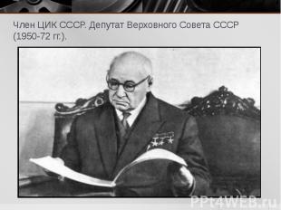 Член ЦИК СССР. Депутат Верховного Совета СССР (1950-72 гг.). Член ЦИК СССР. Депу