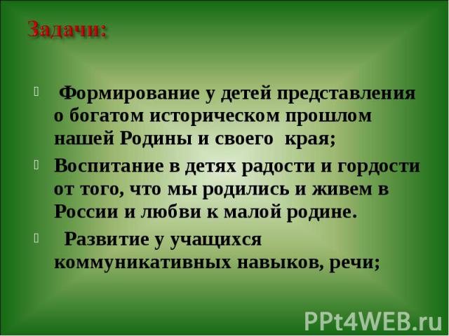 Формирование у детей представления о богатом историческом прошлом нашей Родины и своего края; Формирование у детей представления о богатом историческом прошлом нашей Родины и своего края; Воспитание в детях радости и гордости от того, что мы родилис…