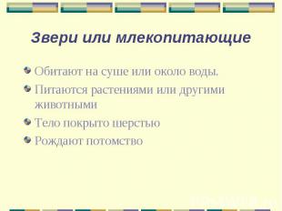 Звери или млекопитающие Обитают на суше или около воды. Питаются растениями или