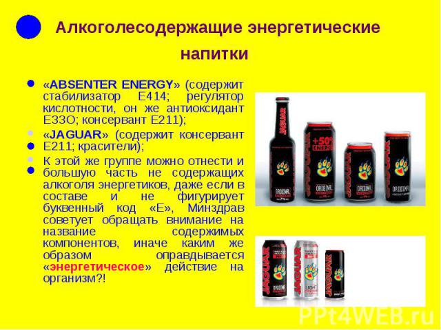 Алкоголесодержащие энергетические напитки «ABSENTER ENERGY» (содержит стабилизатор Е414; регулятор кислотности, он же антиоксидант ЕЗЗО; консервант Е211); «JAGUAR» (содержит консервант Е211; красители); К этой же группе можно отнести и большую часть…