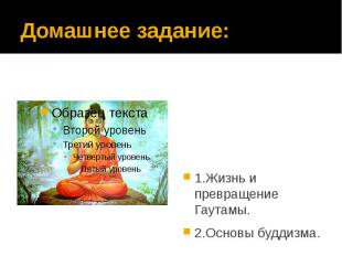 Домашнее задание: 1.Жизнь и превращение Гаутамы. 2.Основы буддизма.
