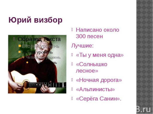 Юрий визбор Написано около 300 песен Лучшие: «Ты у меня одна» «Солнышко лесное» «Ночная дорога» «Альпинисты» «Серёга Санин».