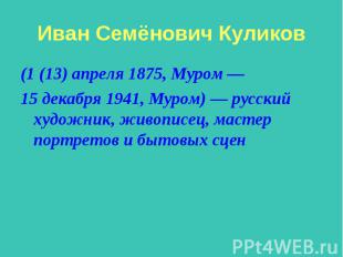 Иван Семёнович Куликов (1 (13) апреля 1875, Муром — 15 декабря 1941, Муром) — ру