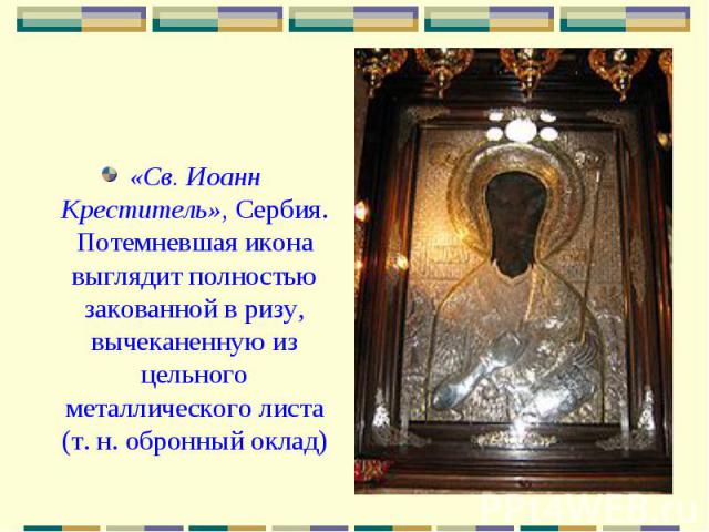 «Св. Иоанн Креститель», Сербия. Потемневшая икона выглядит полностью закованной в ризу, вычеканенную из цельного металлического листа (т. н. обронный оклад)