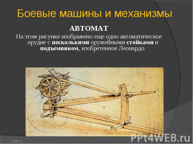 АВТОМАТ АВТОМАТ На этом рисунке изображено еще одно автоматическое орудие с несколькими оружейными стойками и подъемником, изобретенное Леонардо.  