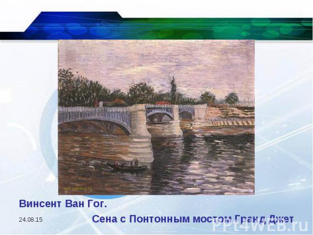 Винсент Ван Гог. Сена с Понтонным мостом Гранд Джет