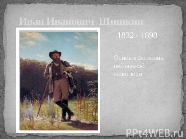 Иван Иванович Шишкин Основоположник пейзажной живописи