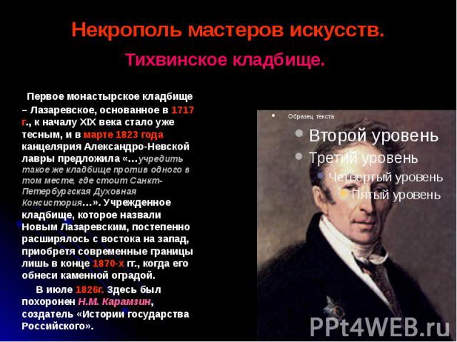 Некрополь мастеров искусств. Тихвинское кладбище. Первое монастырское кладбище – Лазаревское, основанное в 1717 г., к началу XIX века стало уже тесным, и в марте 1823 года канцелярия Александро-Невской лавры предложила «…учредить такое же кладбище п…