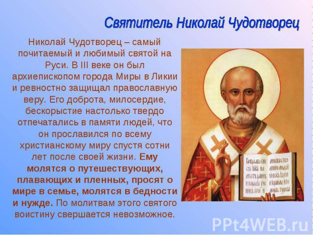 Николай Чудотворец – самый почитаемый и любимый святой на Руси. В III веке он был архиепископом города Миры в Ликии и ревностно защищал православную веру. Его доброта, милосердие, бескорыстие настолько твердо отпечатались в памяти людей, что он прос…