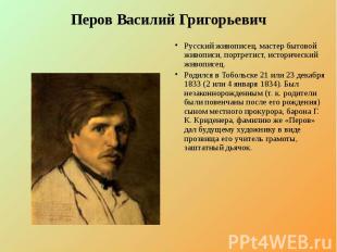 Перов Василий Григорьевич Русский живописец, мастер бытовой живописи, портретист