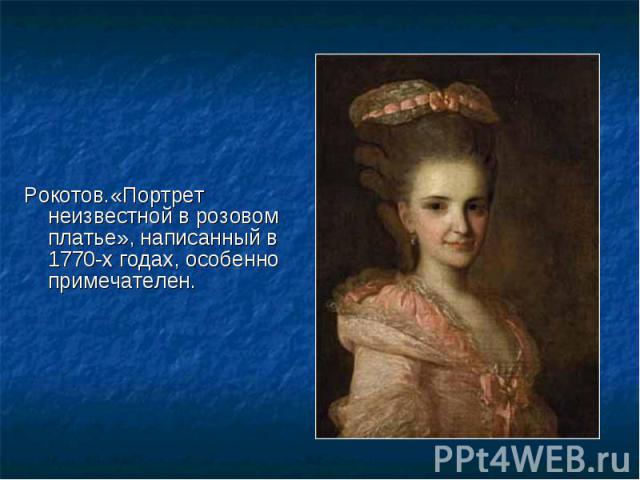 Рокотов.«Портрет неизвестной в розовом платье», написанный в 1770-х годах, особенно примечателен. Рокотов.«Портрет неизвестной в розовом платье», написанный в 1770-х годах, особенно примечателен.