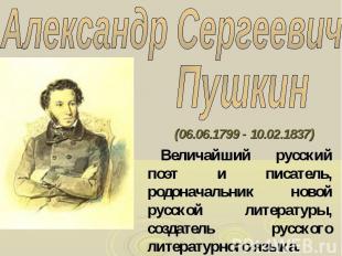 (06.06.1799 - 10.02.1837) (06.06.1799 - 10.02.1837) Величайший русский поэт и пи