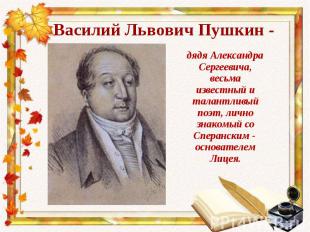 дядя Александра Сергеевича, весьма известный и талантливый поэт, лично знакомый