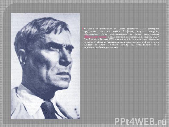 Несмотря на исключение из Союза Писателей СССР, Пастернак продолжает оставаться членом Литфонда, получать гонорары, публиковаться. Из-за опубликованного на Западе стихотворения «Нобелевская премия» он был вызван к Генеральному прокурору СССР Р. …