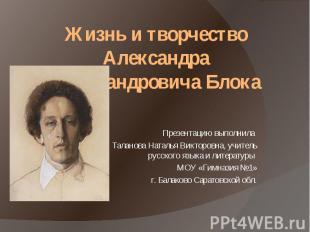 Жизнь и творчество Александра Александровича Блока Презентацию выполнила Таланов