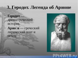 3. Геродот. Легенда об Арионе Геродот — древнегреческий историк. Арио н — гречес
