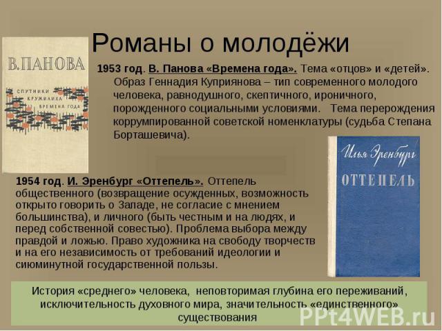 1953 год. В. Панова «Времена года». Тема «отцов» и «детей». Образ Геннадия Куприянова – тип современного молодого человека, равнодушного, скептичного, ироничного, порожденного социальными условиями. Тема перерождения коррумпированной советской номен…